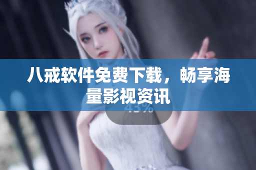 八戒软件免费下载，畅享海量影视资讯