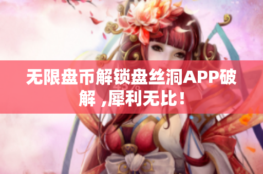 无限盘币解锁盘丝洞APP破解 ,犀利无比！