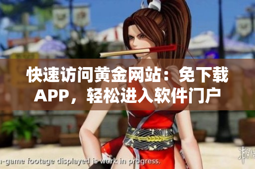 快速访问黄金网站：免下载APP，轻松进入软件门户