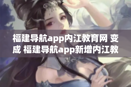 福建导航app内江教育网 变成 福建导航app新增内江教育网功能