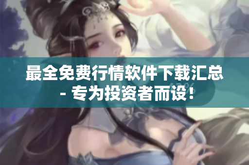 最全免费行情软件下载汇总 - 专为投资者而设！