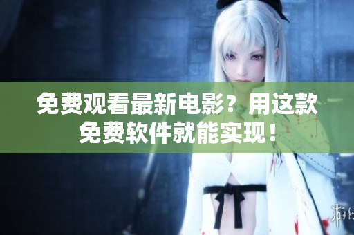 免费观看最新电影？用这款免费软件就能实现！