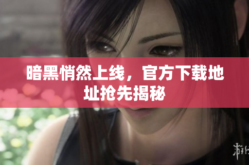 暗黑悄然上线，官方下载地址抢先揭秘