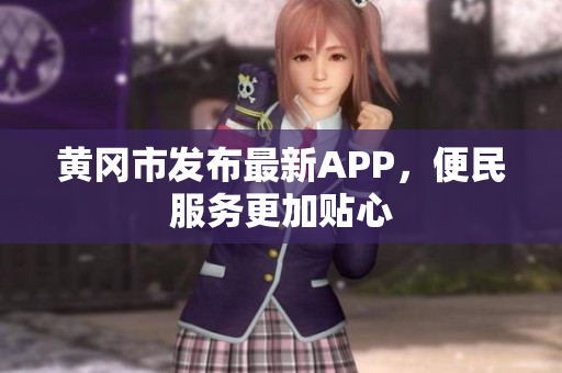 黄冈市发布最新APP，便民服务更加贴心