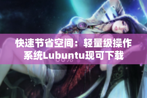 快速节省空间：轻量级操作系统Lubuntu现可下载