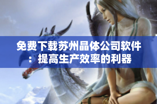 免费下载苏州晶体公司软件：提高生产效率的利器
