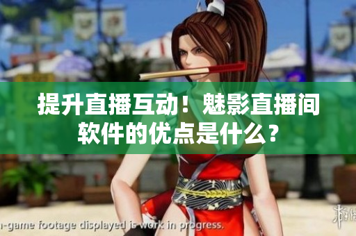 提升直播互动！魅影直播间软件的优点是什么？