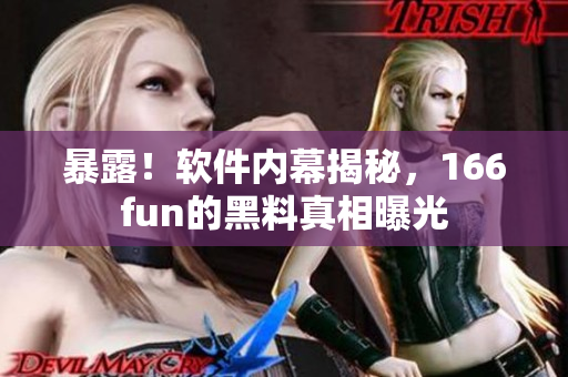 暴露！软件内幕揭秘，166fun的黑料真相曝光