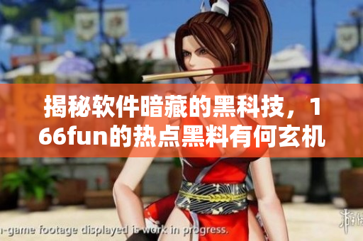 揭秘软件暗藏的黑科技，166fun的热点黑料有何玄机？