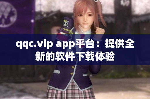 qqc.vip app平台：提供全新的软件下载体验