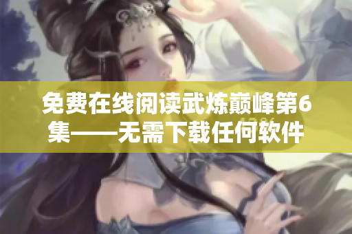免费在线阅读武炼巅峰第6集——无需下载任何软件