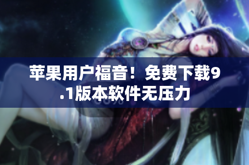 苹果用户福音！免费下载9.1版本软件无压力