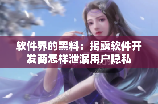 软件界的黑料：揭露软件开发商怎样泄漏用户隐私
