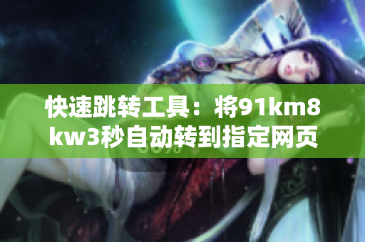 快速跳转工具：将91km8kw3秒自动转到指定网页