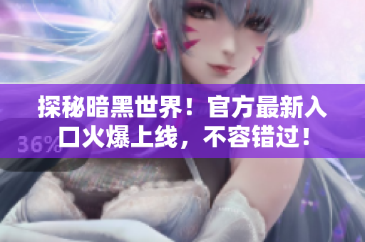 探秘暗黑世界！官方最新入口火爆上线，不容错过！