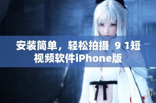 安装简单，轻松拍摄  9 1短视频软件iPhone版