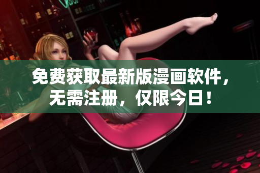 免费获取最新版漫画软件，无需注册，仅限今日！