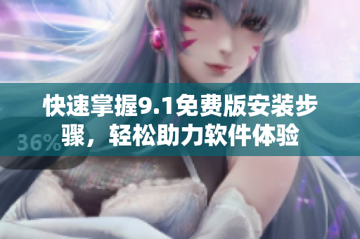 快速掌握9.1免费版安装步骤，轻松助力软件体验