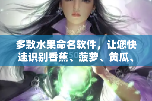 多款水果命名软件，让您快速识别香蕉、菠萝、黄瓜、草莓、樱桃和榴莲