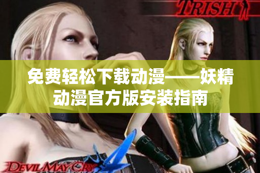 免费轻松下载动漫——妖精动漫官方版安装指南