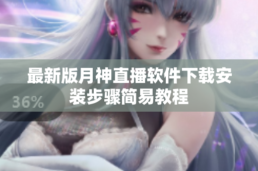 最新版月神直播软件下载安装步骤简易教程