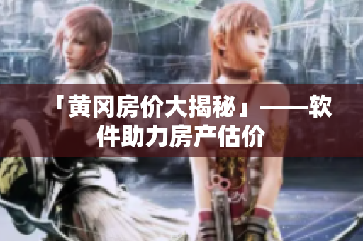 「黄冈房价大揭秘」——软件助力房产估价
