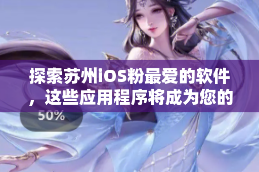 探索苏州iOS粉最爱的软件，这些应用程序将成为您的日常必备！