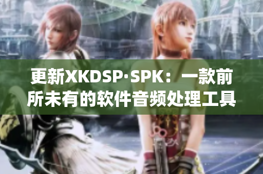 更新XKDSP·SPK：一款前所未有的软件音频处理工具(1)
