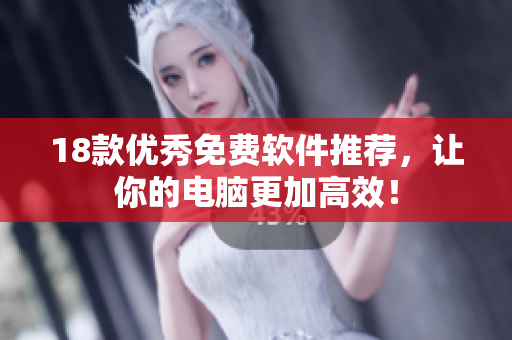 18款优秀免费软件推荐，让你的电脑更加高效！