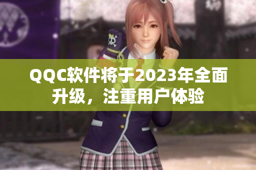 QQC软件将于2023年全面升级，注重用户体验