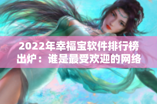 2022年幸福宝软件排行榜出炉：谁是最受欢迎的网络应用？