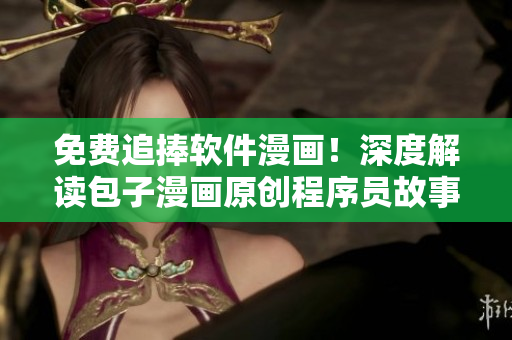免费追捧软件漫画！深度解读包子漫画原创程序员故事