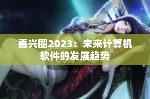 嘉兴圈2023：未来计算机软件的发展趋势