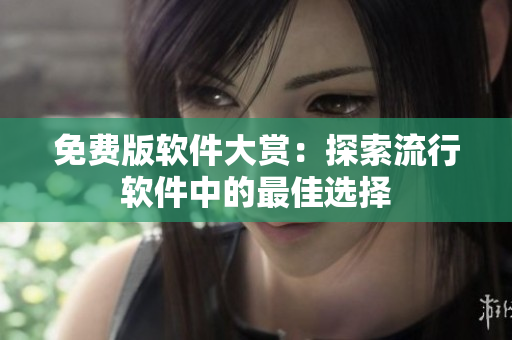 免费版软件大赏：探索流行软件中的最佳选择