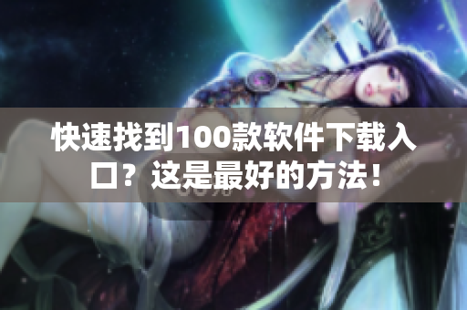快速找到100款软件下载入口？这是最好的方法！