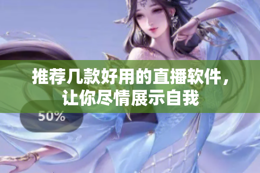 推荐几款好用的直播软件，让你尽情展示自我