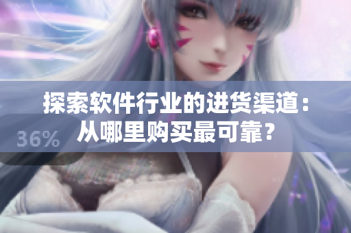 探索软件行业的进货渠道：从哪里购买最可靠？