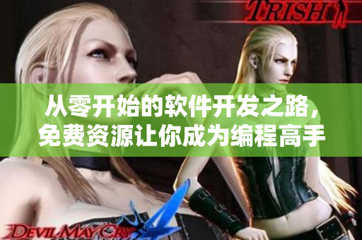 从零开始的软件开发之路，免费资源让你成为编程高手