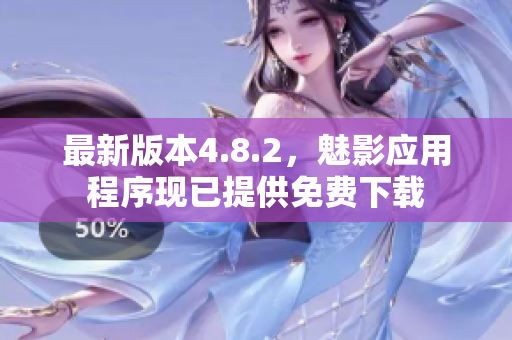 最新版本4.8.2，魅影应用程序现已提供免费下载