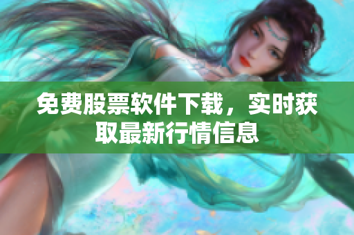 免费股票软件下载，实时获取最新行情信息
