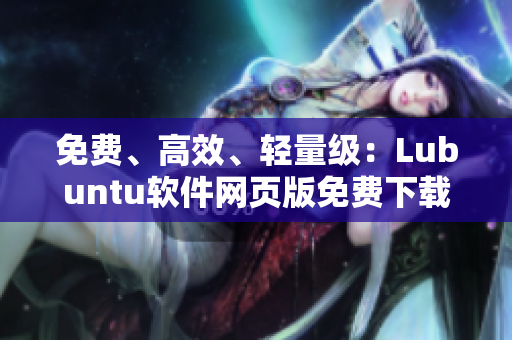 免费、高效、轻量级：Lubuntu软件网页版免费下载！