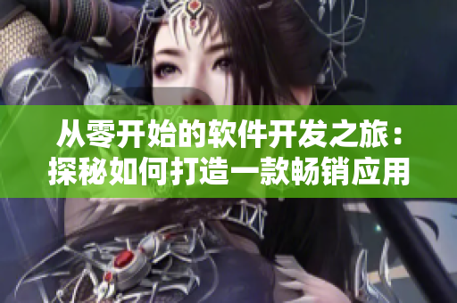 从零开始的软件开发之旅：探秘如何打造一款畅销应用！