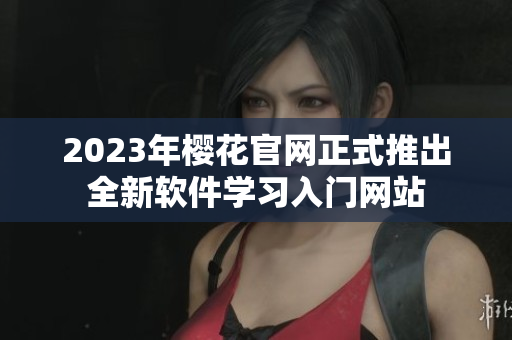 2023年樱花官网正式推出全新软件学习入门网站
