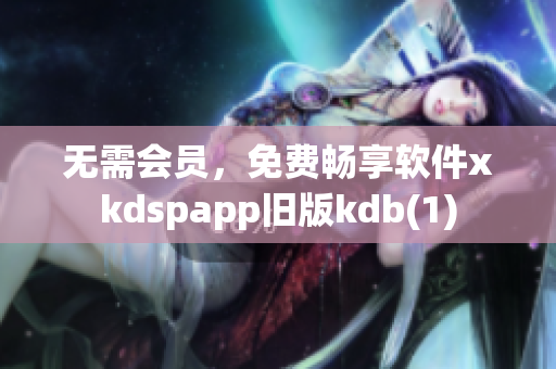 无需会员，免费畅享软件xkdspapp旧版kdb(1)