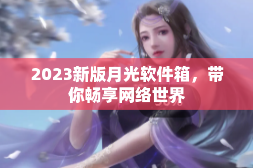 2023新版月光软件箱，带你畅享网络世界