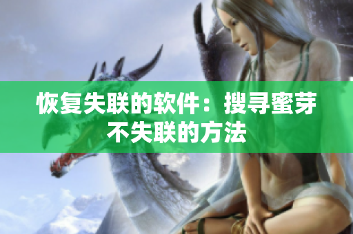 恢复失联的软件：搜寻蜜芽不失联的方法
