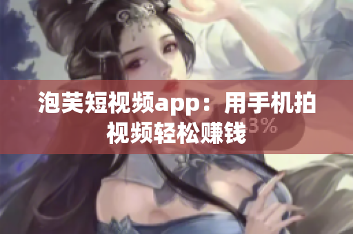 泡芙短视频app：用手机拍视频轻松赚钱