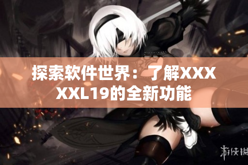 探索软件世界：了解XXXXXL19的全新功能