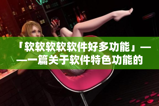 「软软软软软件好多功能」——一篇关于软件特色功能的文章