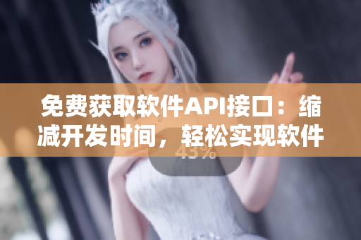 免费获取软件API接口：缩减开发时间，轻松实现软件功能
